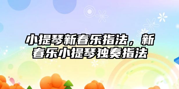 小提琴新春樂指法，新春樂小提琴獨(dú)奏指法