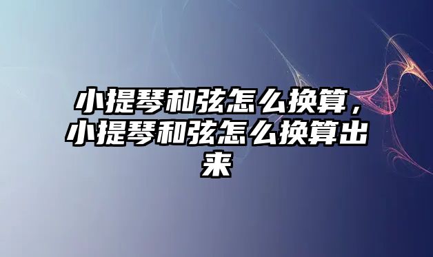 小提琴和弦怎么換算，小提琴和弦怎么換算出來