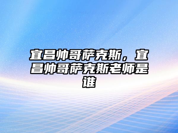 宜昌帥哥薩克斯，宜昌帥哥薩克斯老師是誰