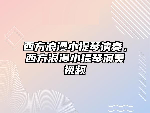 西方浪漫小提琴演奏，西方浪漫小提琴演奏視頻