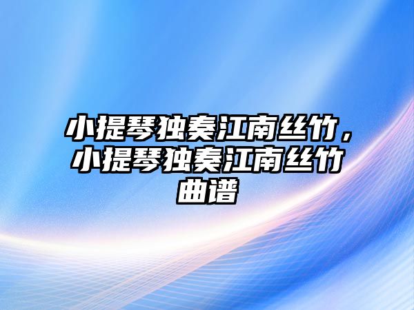 小提琴獨奏江南絲竹，小提琴獨奏江南絲竹曲譜