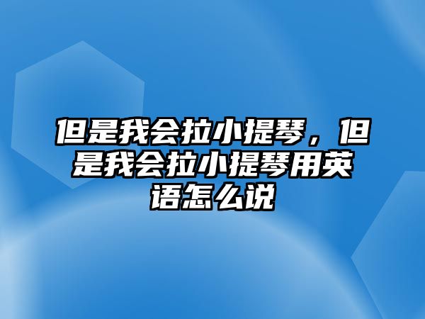 但是我會拉小提琴，但是我會拉小提琴用英語怎么說